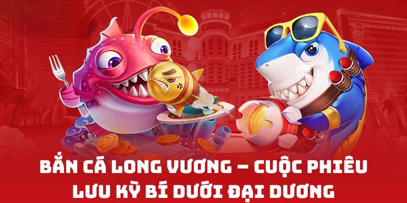 Bắn Cá Long Vương – Cuộc phiêu lưu kỳ bí dưới đại dương