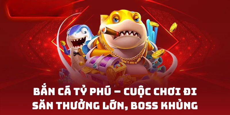 Bắn Cá Tỷ Phú – Cuộc chơi đi săn thưởng lớn, boss khủng