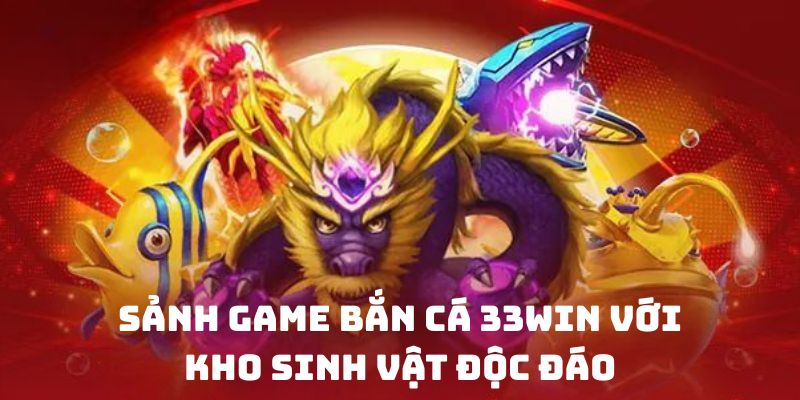 Sảnh game BẮN CÁ 33WIN với kho sinh vật độc đáo