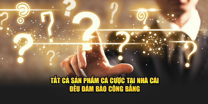 Tất cả sản phẩm cá cược tại nhà cái đều đảm bảo công bằng