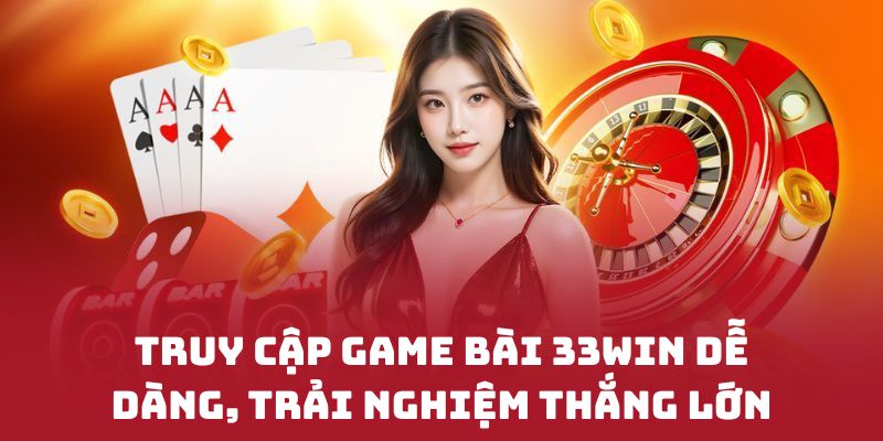 Truy cập GAME BÀI 33WIN dễ dàng, trải nghiệm thắng lớn