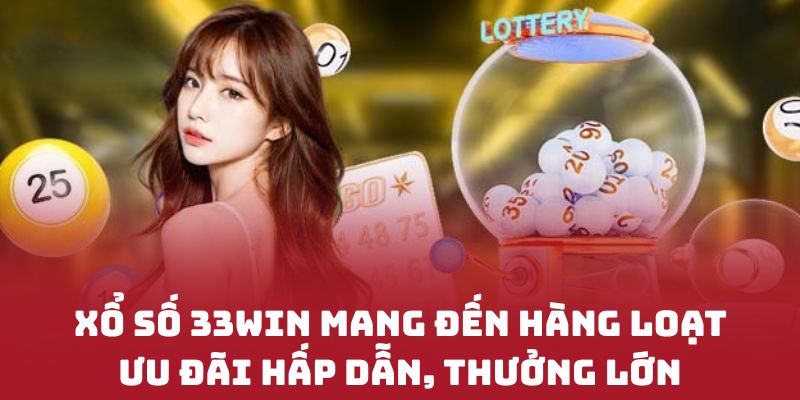 XỔ SỐ 33WIN mang đến hàng loạt ưu đãi hấp dẫn, thưởng lớn